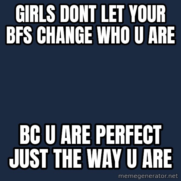 Blank Black meme: girls dont let your bfs change who u are / bc u are perfect just the way u are
