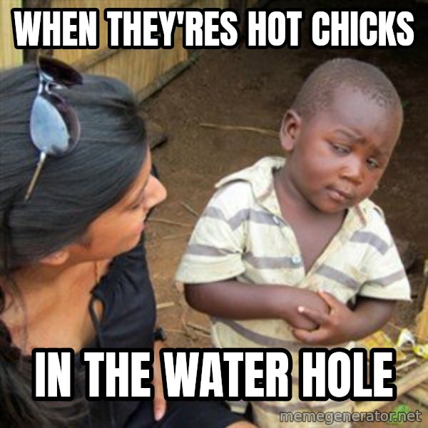 Skeptical 3rd World Kid meme: when they'res hot chicks / in the water hole