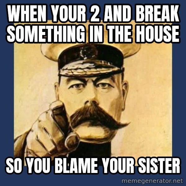 your country needs you meme: When your 2 and break something in the house / So you blame your sister