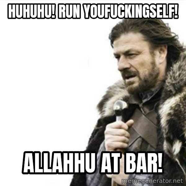 Prepare yourself meme: Huhuhu! Run youfuckingself! / Allahhu at bar!