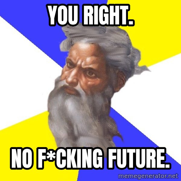God meme: You right. / No f*cking future.