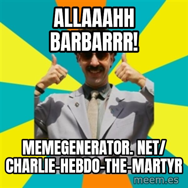 Borat Meme meme: Allaaahh barbarrr! / memegenerator. net/ Charlie-Hebdo-The-Martyr