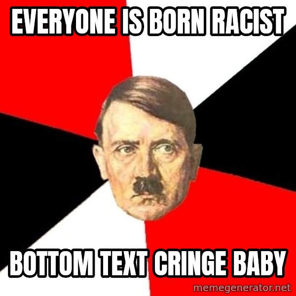 Advice Hitler meme: everyone is born racist / bottom text cringe baby