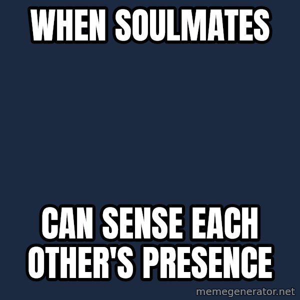 Blank Black meme: WHEN SOULMATES / CAN SENSE EACH OTHER'S PRESENCE