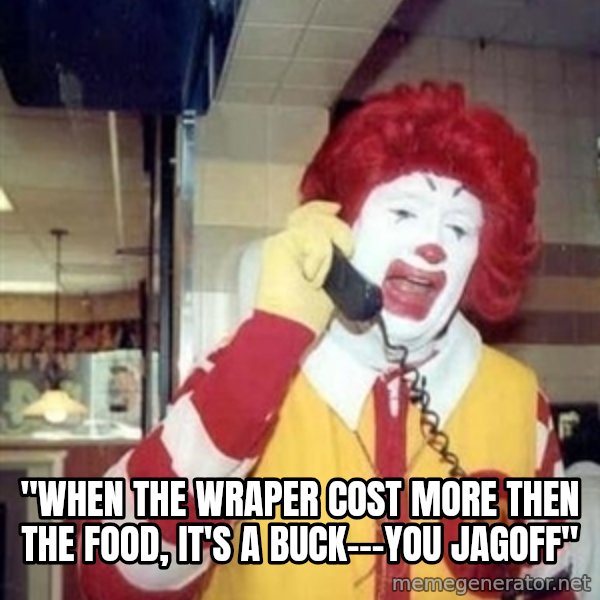 Ronald Mcdonald Call meme: ''WHEN THE WRAPER COST MORE THEN THE FOOD, IT'S A BUCK---YOU JAGOFF''