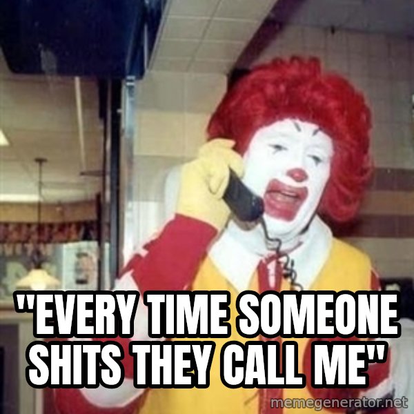 Ronald Mcdonald Call meme: ''EVERY TIME SOMEONE SHITS THEY CALL ME''