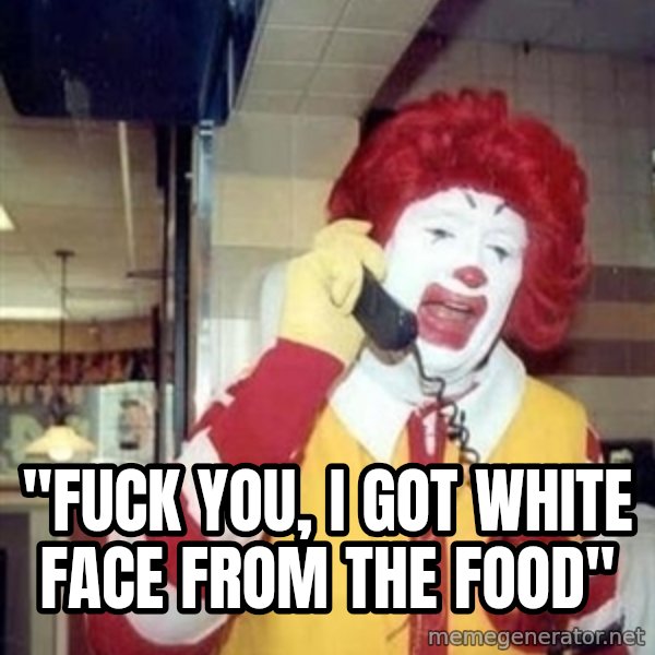 Ronald Mcdonald Call meme: ''FUCK YOU, I GOT WHITE FACE FROM THE FOOD''
