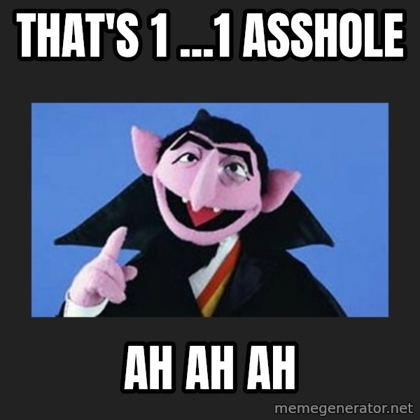The Count from Sesame Street meme: That's 1 ...1 asshole / Ah ah ah