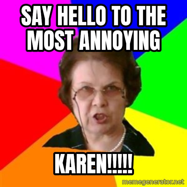 teacher meme: Say Hello to the most annoying / KAREN!!!!!