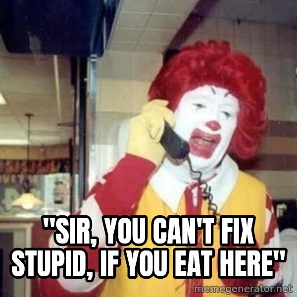 Ronald Mcdonald Call meme: ''SIR, YOU CAN'T FIX STUPID, IF YOU EAT HERE''
