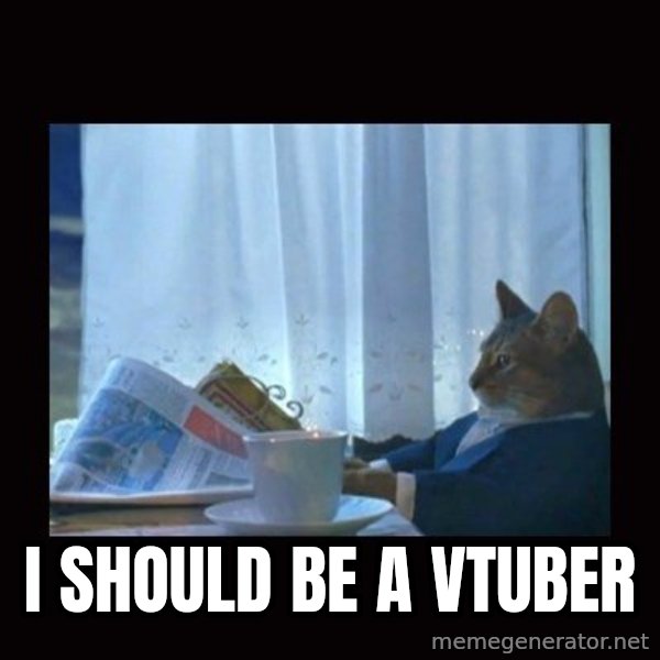 i should buy a boat cat meme: I should be a vtuber