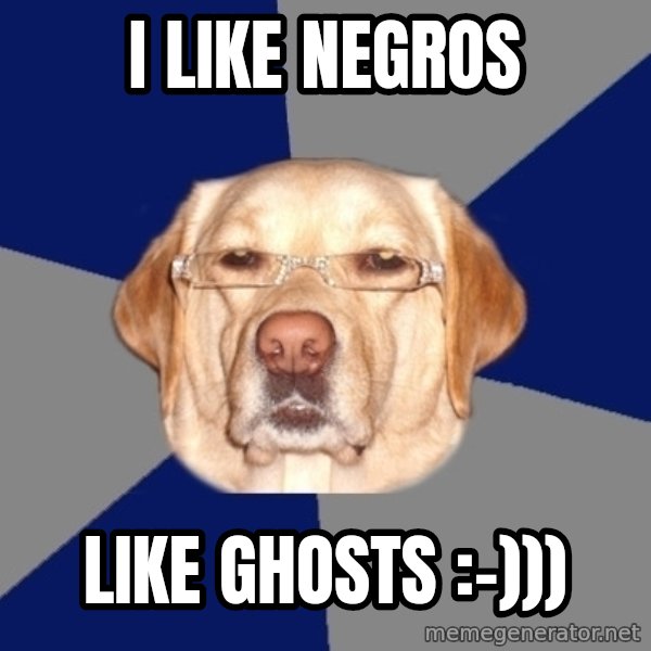 Racist Dog meme: i like negros / like ghosts :-)))