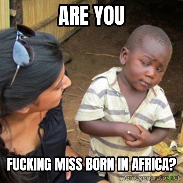 Skeptical 3rd World Kid meme: are you / fucking miss born in Africa?