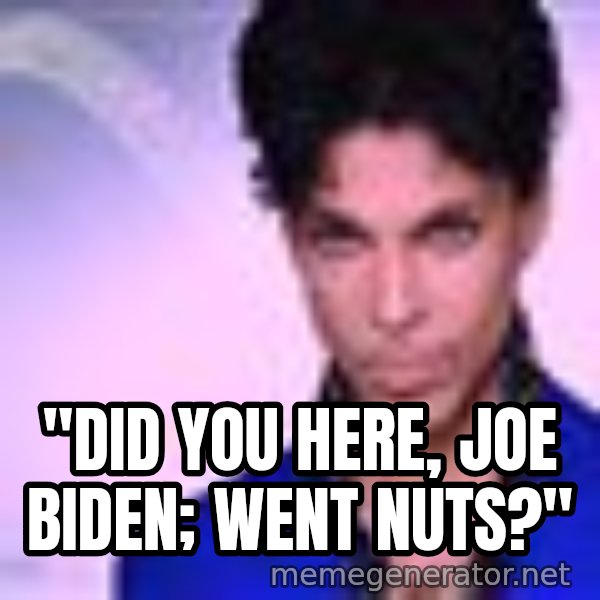 Prince meme: ''DID YOU HERE, JOE BIDEN; WENT NUTS?''