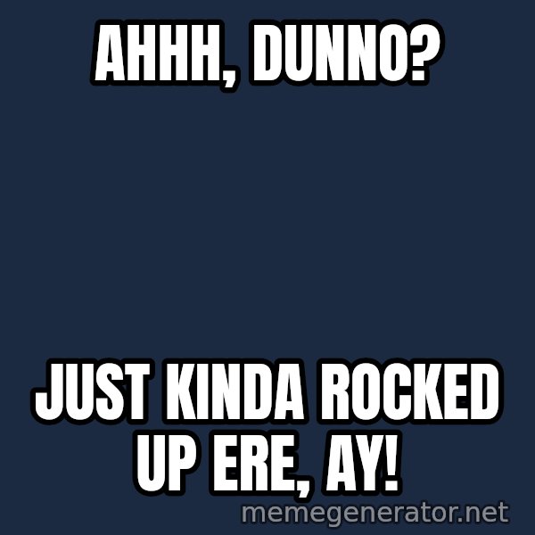 Trent From Punchy meme: Ahhh, dunno? / Just kinda rocked up ere, ay!