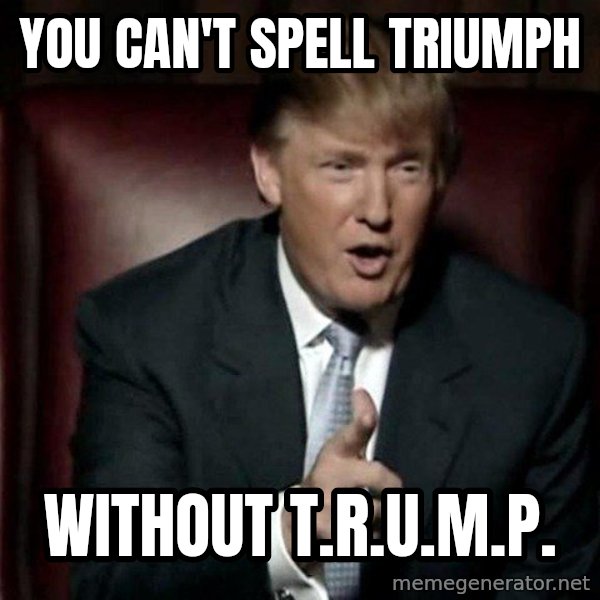 Donald Trump meme: YOU CAN'T SPELL TRIUMPH / WITHOUT T.R.U.M.P.