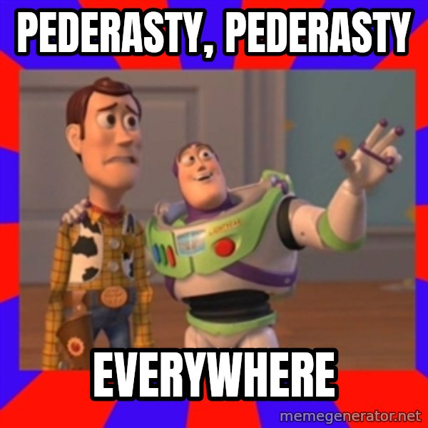 X, X Everywhere  meme: PEDERASTY, PEDERASTY / EVERYWHERE