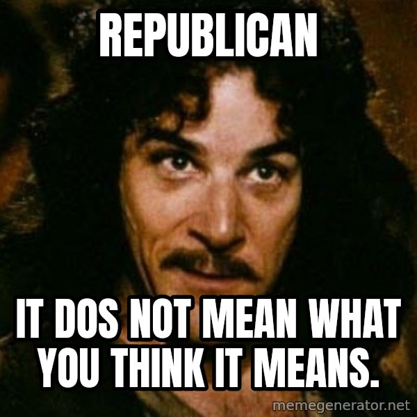 You keep using that word, I don't think it means what you think it means meme: Republican / It dos not mean what you think it means.