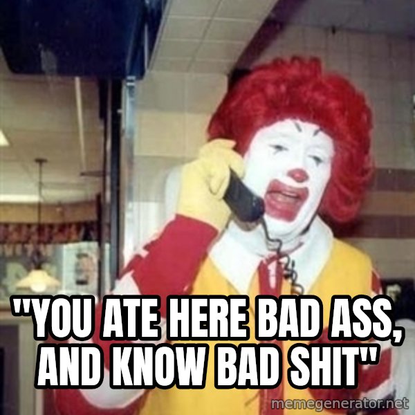 Ronald Mcdonald Call meme: ''YOU ATE HERE BAD ASS, AND KNOW BAD SHIT''