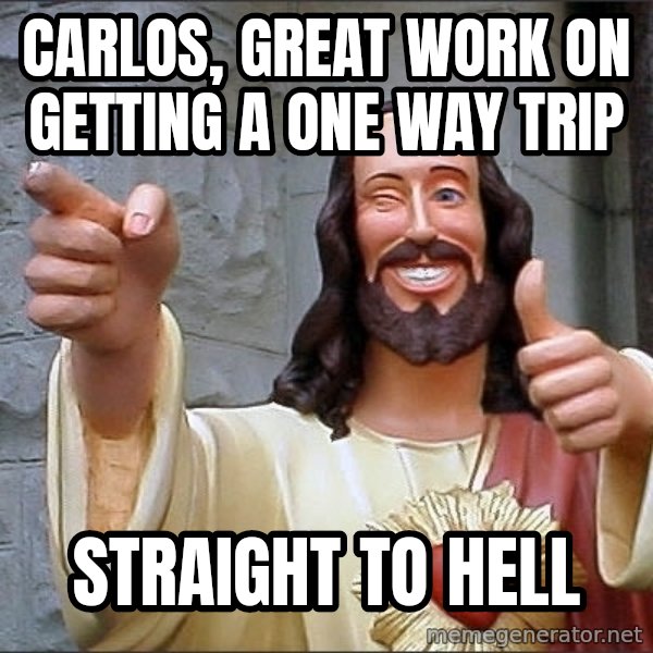Jesus meme: Carlos, great work on getting a one way trip / Straight to hell