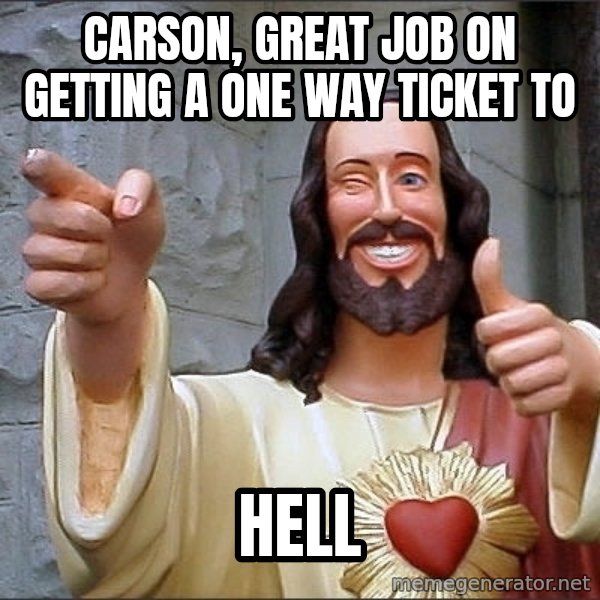 Jesus meme: Carson, great job on getting a one way ticket to / Hell