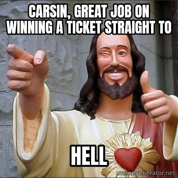 Jesus meme: Carsin, great job on winning a ticket straight to / Hell