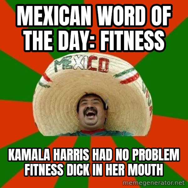 Successful Mexican meme: MEXICAN WORD OF THE DAY: FITNESS / KAMALA HARRIS HAD NO PROBLEM FITNESS DICK IN HER MOUTH