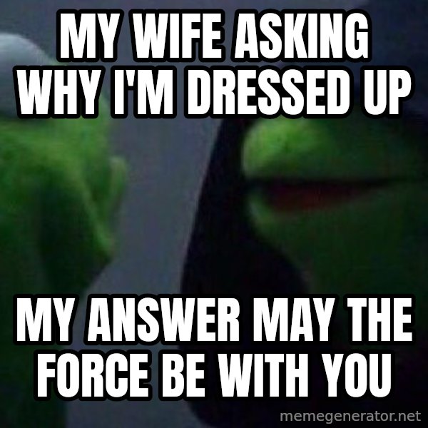 Evil kermit meme: my wife asking why i'm dressed up / My answer may the force be with you