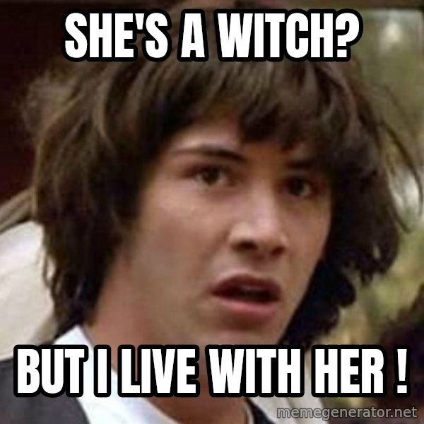 Conspiracy Keanu meme: She's a witch? / but I live with her !