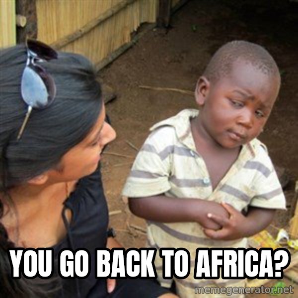 Skeptical 3rd World Kid meme: You go back to Africa?