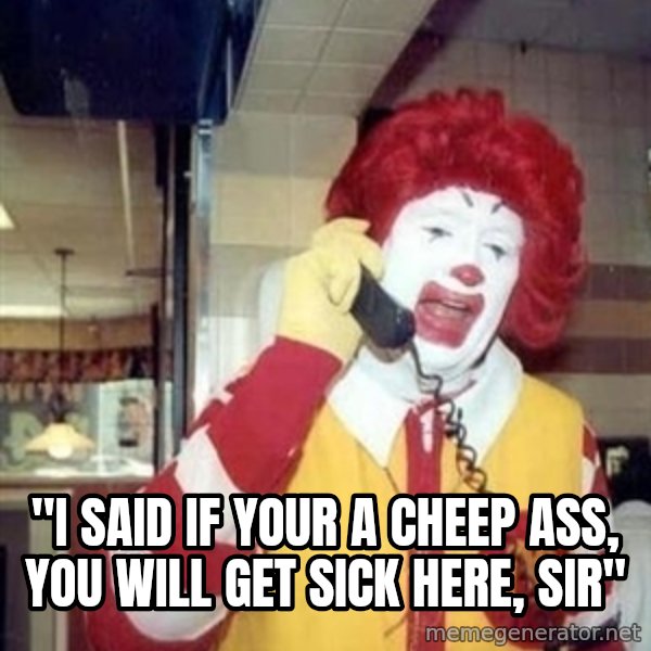 Ronald Mcdonald Call meme: ''I SAID IF YOUR A CHEEP ASS, YOU WILL GET SICK HERE, SIR''