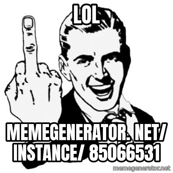 Lol Fuck You meme: LOL / memegenerator. net/ instance/ 85066531