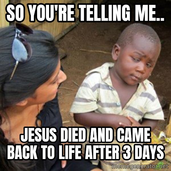 Skeptical 3rd World Kid meme: So you're telling me.. / Jesus died and came back to life after 3 days