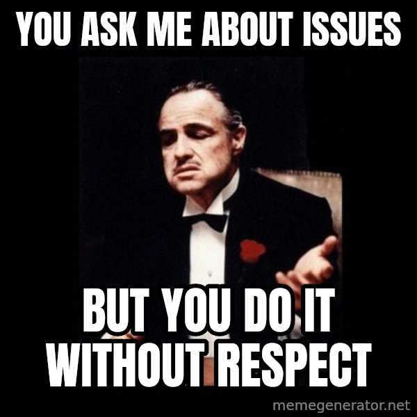 The Godfather meme: YOU ASK ME ABOUT ISSUES / BUT YOU DO IT WITHOUT RESPECT