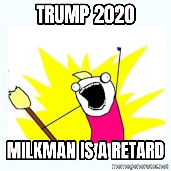 All the things meme: TRUMP 2020 / MILKMAN IS A RETARD
