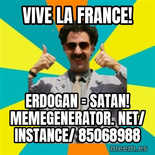 Borat Meme meme: Vive la France! / Erdogan = Satan!     memegenerator. net/ instance/ 85068988