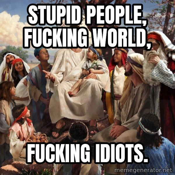 storytime jesus meme: Stupid people, fucking world, / fucking idiots.