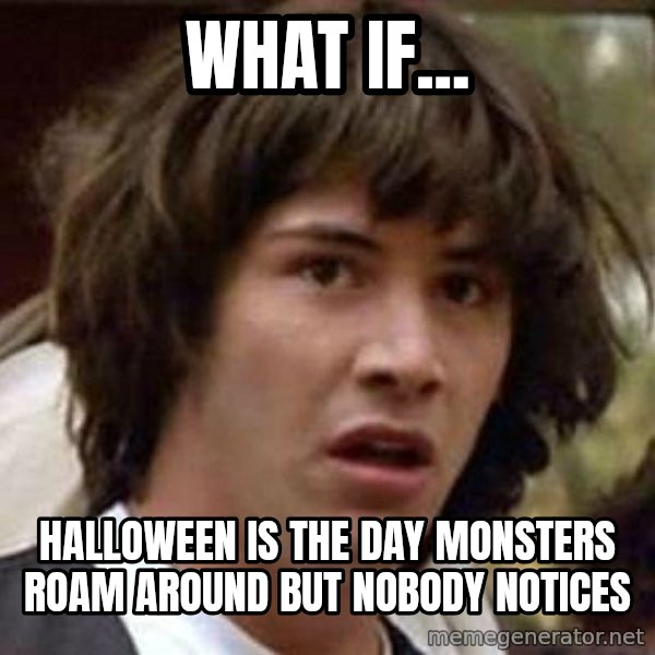 Conspiracy Keanu meme: What if... / Halloween is the day  monsters roam around but nobody notices