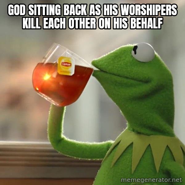 Kermit The Frog Drinking Tea meme: God sitting back as his worshipers kill each other on his behalf