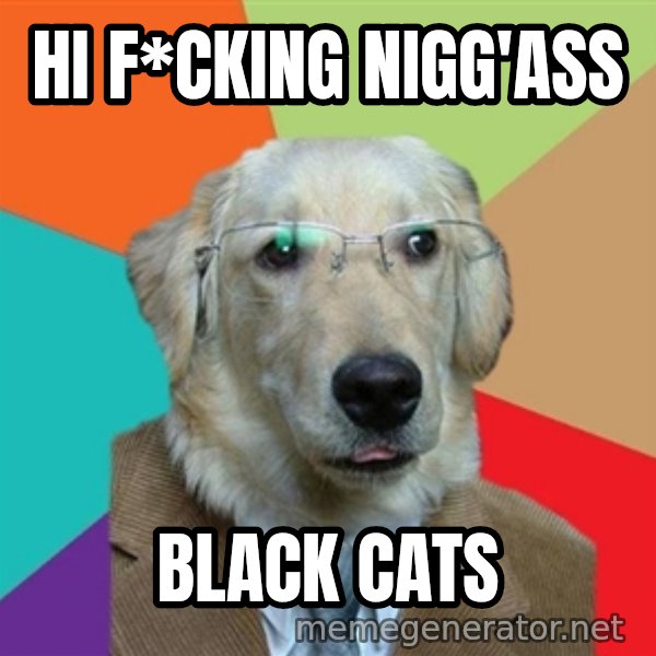 Business Dog meme: Hi f*cking nigg'ass / black cats