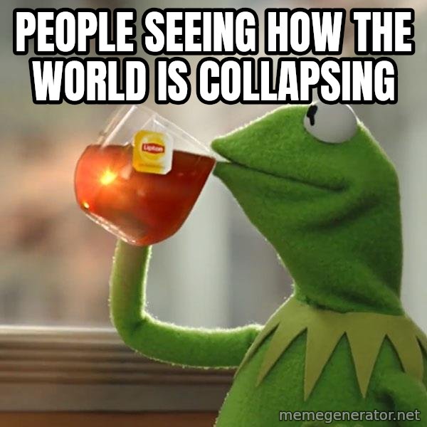 Kermit The Frog Drinking Tea meme: PEOPLE SEEING HOW THE WORLD IS COLLAPSING