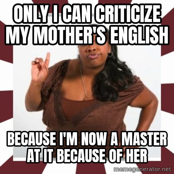 Sassy Black Woman meme: Only I can criticize my mother's English / Because I'm now a master at it because of her