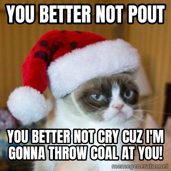 Grumpy Cat Santa Hat meme: YOU BETTER NOT POUT / YOU BETTER NOT CRY CUZ I'M GONNA THROW COAL AT YOU!