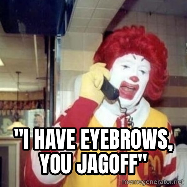 Ronald Mcdonald Call meme: ''I HAVE EYEBROWS, YOU JAGOFF''