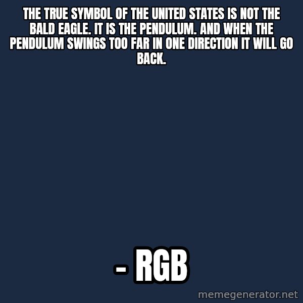 Blank Black meme: the true symbol of the United States is not the bald eagle. It is the pendulum. And when the pendulum swings too far in one direction it will go back. / - RGB