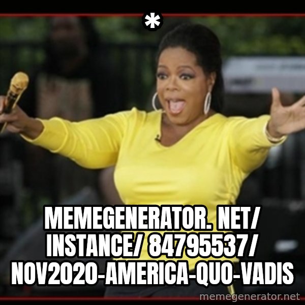 Overly-Excited Oprah!!!  meme: * / memegenerator. net/ instance/ 84795537/ nov2020-america-quo-vadis