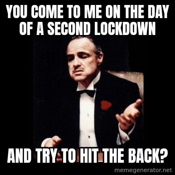 The Godfather meme: you come to me on the day of a second lockdown / and try to hit the back?