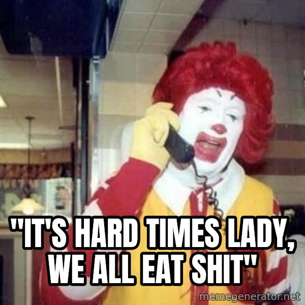 Ronald Mcdonald Call meme: ''IT'S HARD TIMES LADY, WE ALL EAT SHIT''