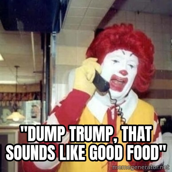 Ronald Mcdonald Call meme: ''DUMP TRUMP, THAT SOUNDS LIKE GOOD FOOD''