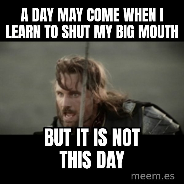 But it is not this Day ARAGORN meme: A day may come when I learn to shut my big mouth / but it is not this day